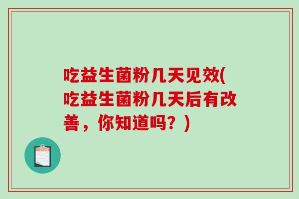 吃益生菌粉几天见效(吃益生菌粉几天后有改善，你知道吗？)