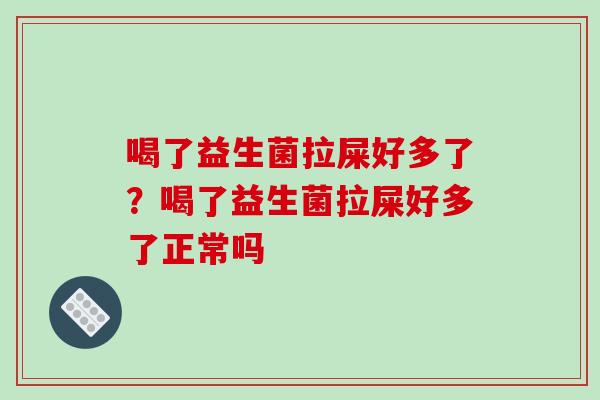 喝了益生菌拉屎好多了？喝了益生菌拉屎好多了正常吗