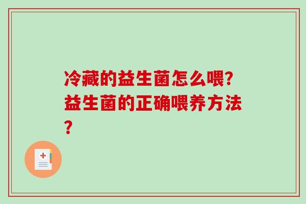冷藏的益生菌怎么喂?益生菌的正确喂养方法? 冷藏的益生菌怎么喂?益生菌的正确喂养方法?