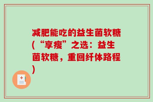减肥能吃的益生菌软糖(“享瘦”之选：益生菌软糖，重回纤体路程)
