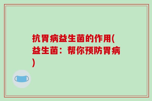 抗胃益生菌的作用(益生菌：帮你胃)