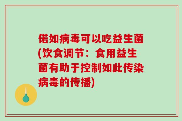 偌如病毒可以吃益生菌(饮食调节：食用益生菌有助于控制如此传染病毒的传播)