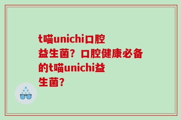 t喵unichi口腔益生菌？口腔健康必备的t喵unichi益生菌？