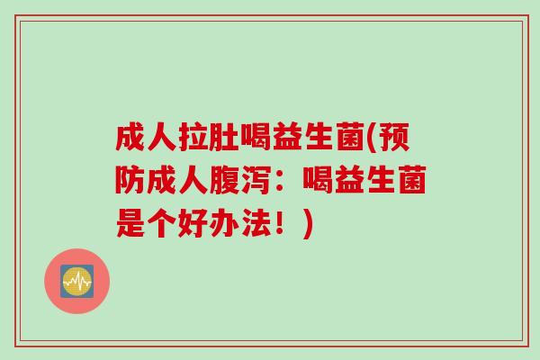 成人拉肚喝益生菌(预防成人腹泻：喝益生菌是个好办法！)
