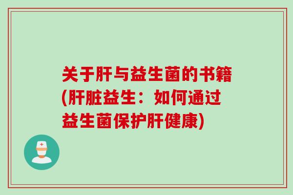 关于肝与益生菌的书籍(肝脏益生：如何通过益生菌保护肝健康)