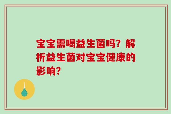 宝宝需喝益生菌吗？解析益生菌对宝宝健康的影响？