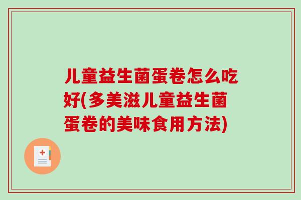 儿童益生菌蛋卷怎么吃好(多美滋儿童益生菌蛋卷的美味食用方法)