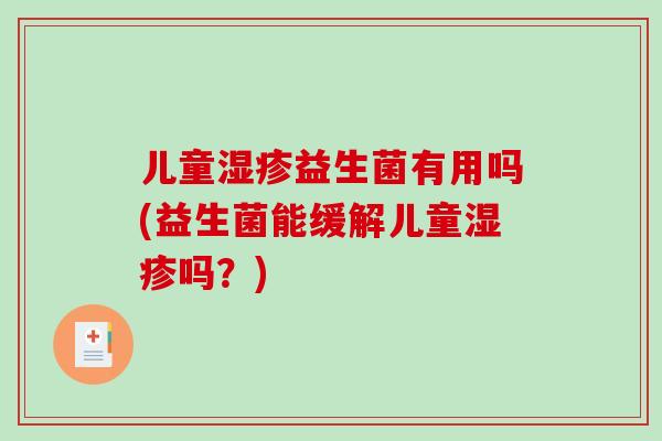 儿童湿疹益生菌有用吗(益生菌能缓解儿童湿疹吗？)