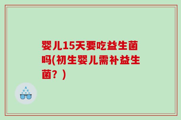 婴儿15天要吃益生菌吗(初生婴儿需补益生菌？)