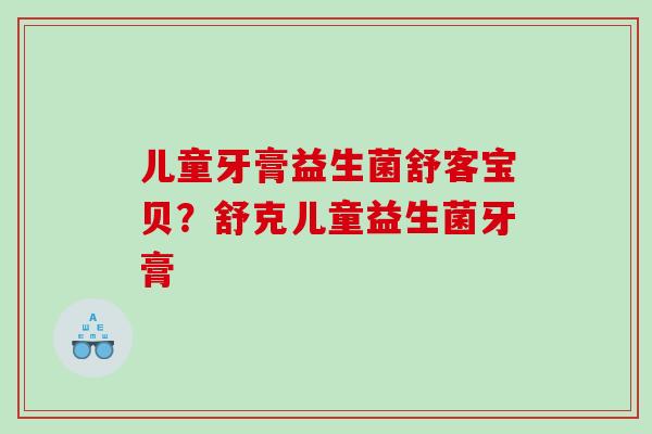 儿童牙膏益生菌舒客宝贝？舒克儿童益生菌牙膏