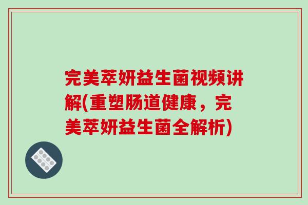 完美萃妍益生菌视频讲解(重塑肠道健康，完美萃妍益生菌全解析)