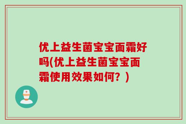 优上益生菌宝宝面霜好吗(优上益生菌宝宝面霜使用效果如何？)