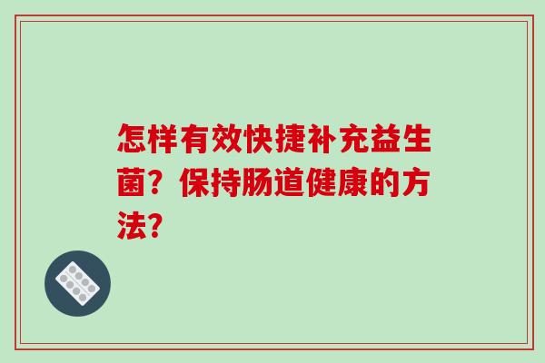 怎样有效快捷补充益生菌？保持肠道健康的方法？