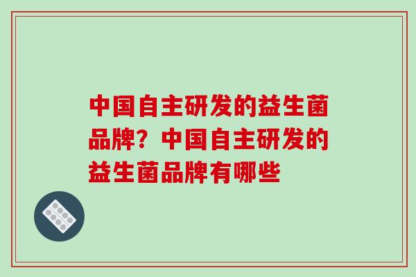中国自主研发的益生菌品牌？中国自主研发的益生菌品牌有哪些