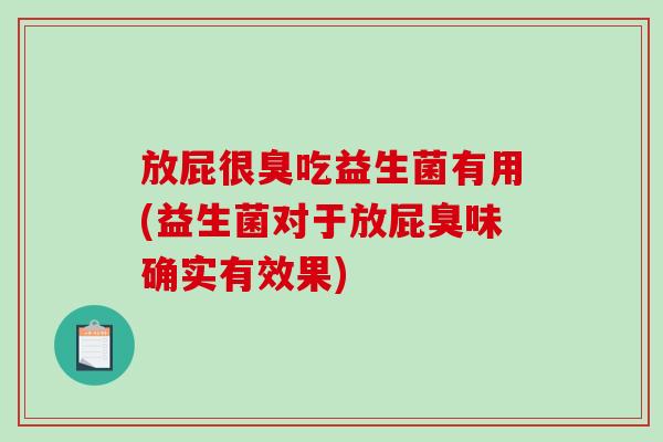 放屁很臭吃益生菌有用(益生菌对于放屁臭味确实有效果)