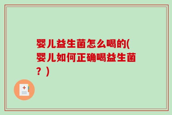 婴儿益生菌怎么喝的(婴儿如何正确喝益生菌?) 婴儿益生菌怎么喝的(婴儿如何正确喝益生菌?)
