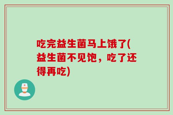 吃完益生菌马上饿了(益生菌不见饱,吃了还得再吃) 吃完益生菌马上饿了(益生菌不见饱,吃了还得再吃)
