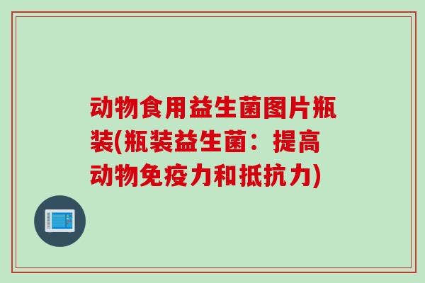 动物食用益生菌图片瓶装(瓶装益生菌：提高动物力和)