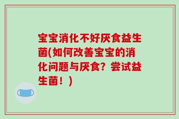 宝宝消化不好厌食益生菌(如何改善宝宝的消化问题与厌食？尝试益生菌！)