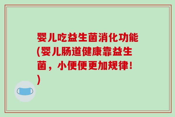 婴儿吃益生菌消化功能(婴儿肠道健康靠益生菌，小便便更加规律！)