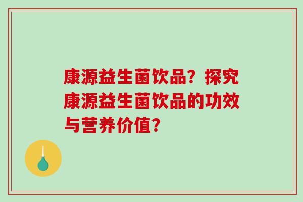康源益生菌饮品？探究康源益生菌饮品的功效与营养价值？