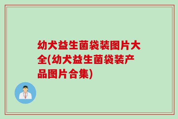 幼犬益生菌袋装图片大全(幼犬益生菌袋装产品图片合集) 幼犬益生菌袋装图片大全(幼犬益生菌袋装产品图片合集)
