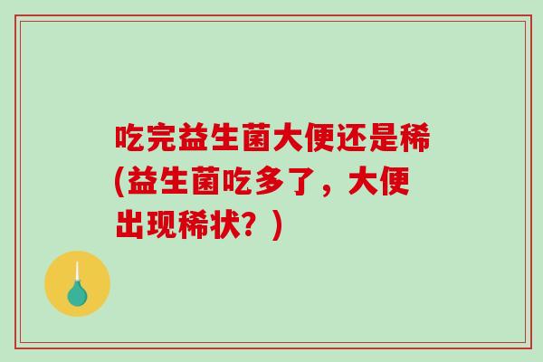 吃完益生菌大便还是稀(益生菌吃多了，大便出现稀状？)