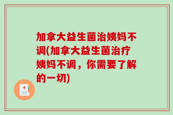 加拿大益生菌治姨妈不调(加拿大益生菌治疗姨妈不调，你需要了解的一切)