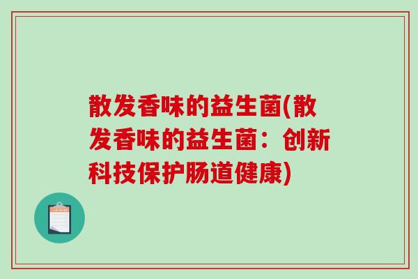 散发香味的益生菌(散发香味的益生菌：创新科技保护肠道健康)