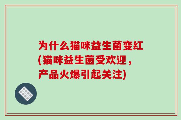 为什么猫咪益生菌变红(猫咪益生菌受欢迎，产品火爆引起关注)