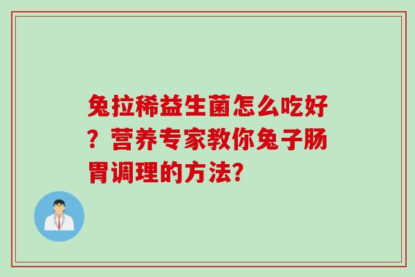 兔拉稀益生菌怎么吃好？营养专家教你兔子肠胃调理的方法？
