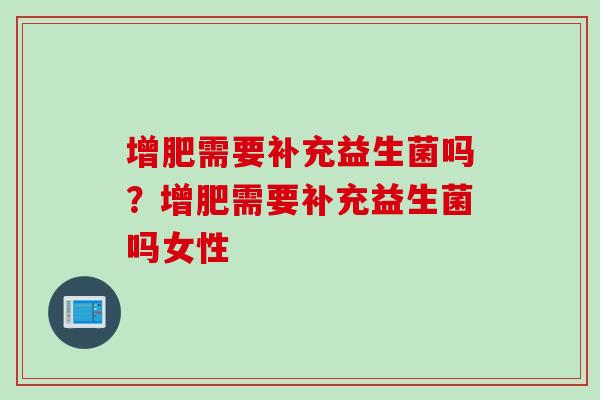 增肥需要补充益生菌吗？增肥需要补充益生菌吗女性
