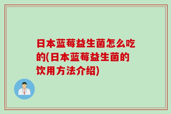 日本蓝莓益生菌怎么吃的(日本蓝莓益生菌的饮用方法介绍)