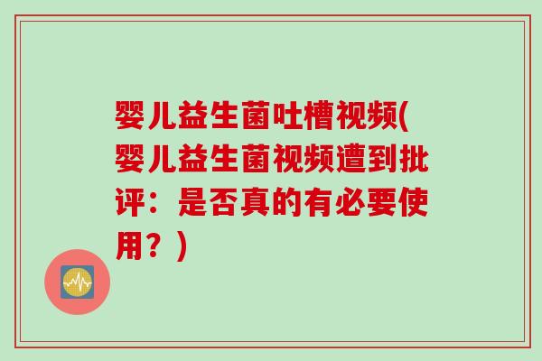 婴儿益生菌吐槽视频(婴儿益生菌视频遭到批评：是否真的有必要使用？)