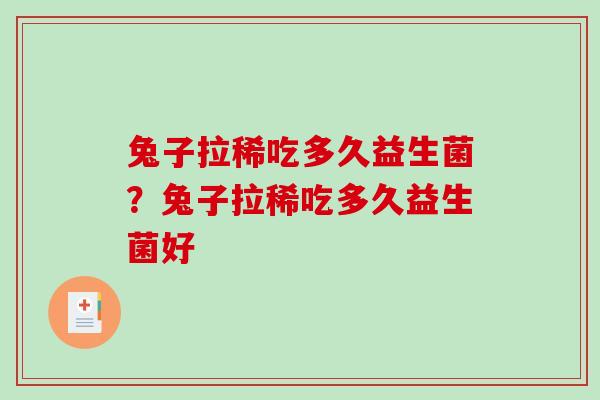 兔子拉稀吃多久益生菌？兔子拉稀吃多久益生菌好