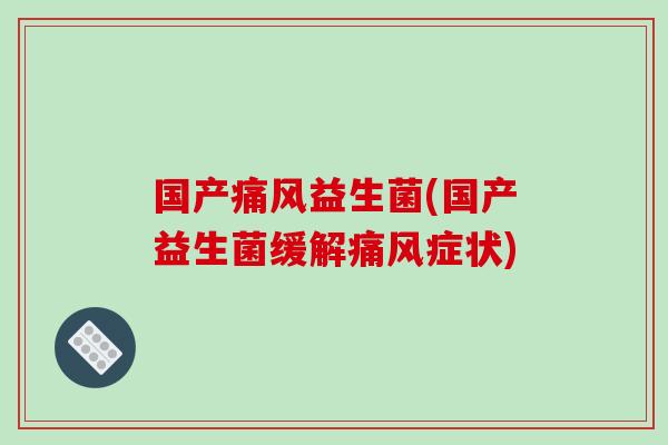 国产痛风益生菌(国产益生菌缓解痛风症状)