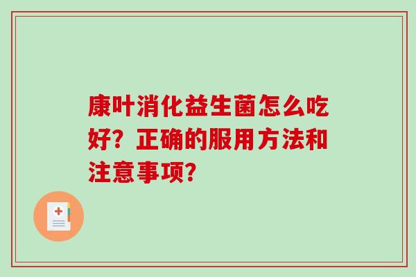 康叶消化益生菌怎么吃好？正确的服用方法和注意事项？