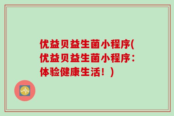 优益贝益生菌小程序(优益贝益生菌小程序：体验健康生活！)