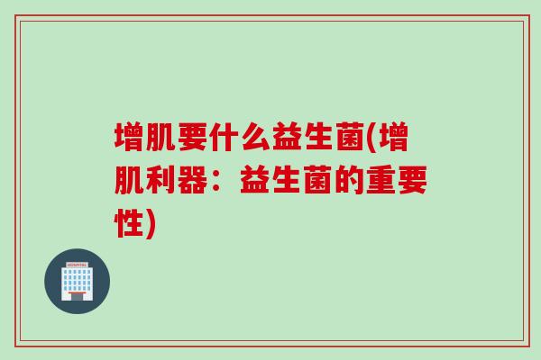 增肌要什么益生菌(增肌利器：益生菌的重要性)