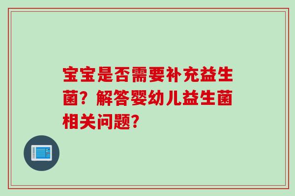 宝宝是否需要补充益生菌？解答婴幼儿益生菌相关问题？