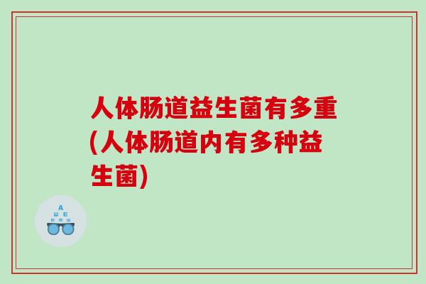 人体肠道益生菌有多重(人体肠道内有多种益生菌)