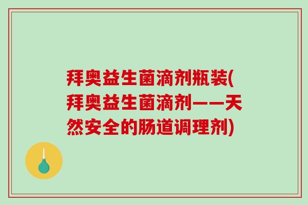 拜奥益生菌滴剂瓶装(拜奥益生菌滴剂——天然安全的肠道调理剂) 拜奥益生菌滴剂瓶装(拜奥益生菌滴剂——天然安全的肠道调理剂)