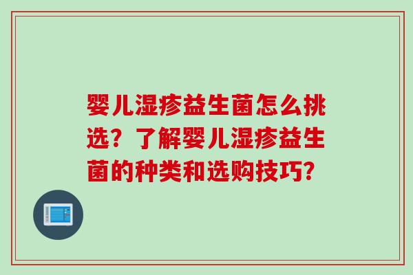 婴儿益生菌怎么挑选?了解婴儿益生菌的种类和选购技巧? 婴儿益生菌怎么挑选?了解婴儿益生菌的种类和选购技巧?