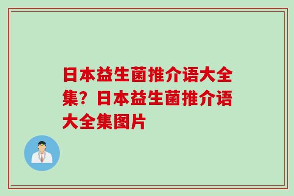日本益生菌推介语大全集？日本益生菌推介语大全集图片