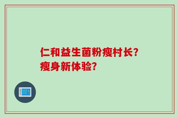 仁和益生菌粉瘦村长？瘦身新体验？