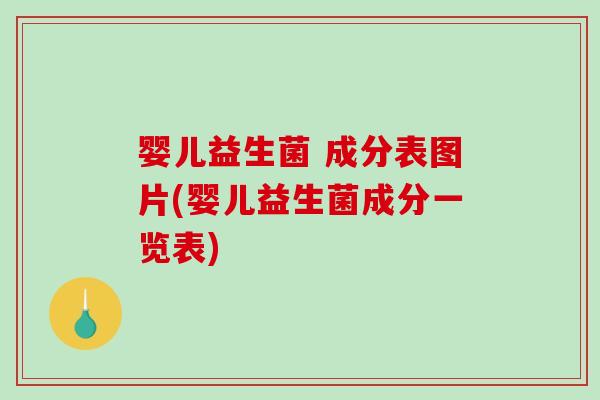 婴儿益生菌 成分表图片(婴儿益生菌成分一览表)
