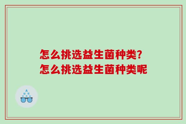 怎么挑选益生菌种类？怎么挑选益生菌种类呢