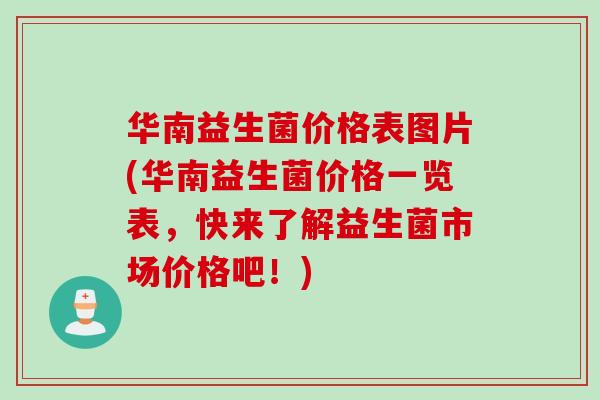 华南益生菌价格表图片(华南益生菌价格一览表，快来了解益生菌市场价格吧！)