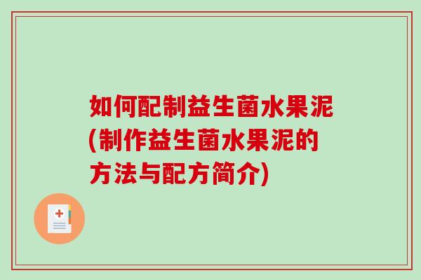 如何配制益生菌水果泥(制作益生菌水果泥的方法与配方简介)