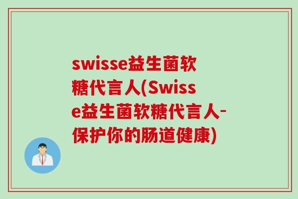 swisse益生菌软糖代言人(Swisse益生菌软糖代言人-保护你的肠道健康)